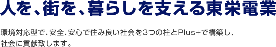 人を、街を、暮らしを支える東栄電業 環境対応型で、安全、安心で住み良い社会を3つの柱とPlus+で構築し、社会に貢献致します。